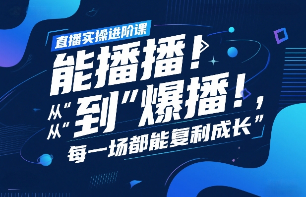 直播实操进阶课,直播经验复盘:从“能播”到“爆播”,每一场都能复利成长-白蛇网赚