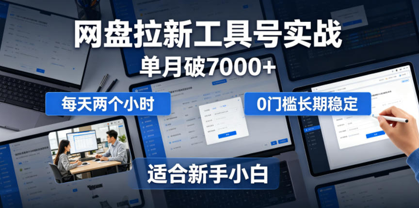 单月破7000+,网盘拉新工具号实战,每天两个小时,0门槛长期稳定,适合新手小白-白蛇网